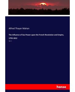 The Influence of Sea Power upon the French Revolution and Empire, 1793-1812 Vol. 1 - Alfred Thayer Mahan