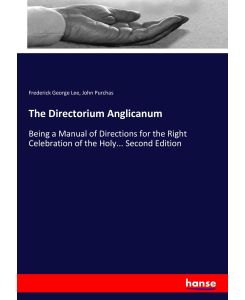 The Directorium Anglicanum Being a Manual of Directions for the Right Celebration of the Holy... Second Edition - Frederick George Lee, John Purchas