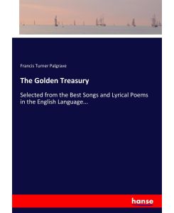 The Golden Treasury Selected from the Best Songs and Lyrical Poems in the English Language... - Francis Turner Palgrave