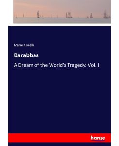 Barabbas A Dream of the World's Tragedy: Vol. I - Marie Corelli