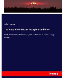 The State of the Prisons in England and Wales With Preliminary Observations, and an Account of Some Foreign Prisons - John Howard