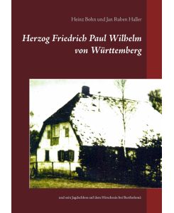 Herzog Friedrich Paul Wilhelm von Württemberg und sein Jagdschloss auf dem Hirschrain bei Bartholomä - Heinz Bohn, Jan Ruben Haller