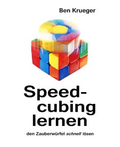 Speedcubing lernen Den Zauberwürfel schnell lösen - Ben Krueger