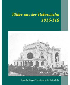 Bilder aus der Dobrudscha 1916-118 Deutsche Etappen-Verwaltung in der Dobrudscha
