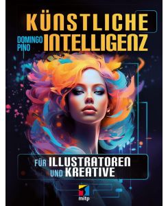 Künstliche Intelligenz für Illustratoren und Kreative: Mit KI die eigene Kreativität verbessern. Für Midjourney, Stable Diffusion, Leonardo, Canva, DALL-E, Adobe Firefly u.v.m. (mitp Grafik)