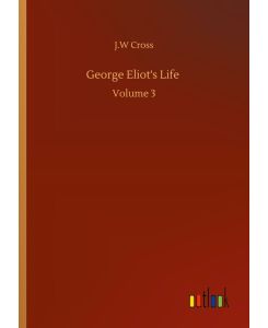 George Eliot's Life Volume 3 - J. W Cross
