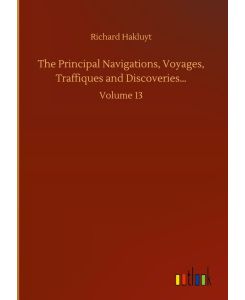 The Principal Navigations, Voyages, Traffiques and Discoveries. . .  Volume 13 - Richard Hakluyt