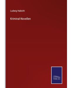 Kriminal-Novellen - Ludwig Habicht