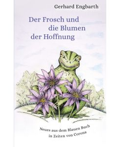 Der Frosch und die Blumen der Hoffnung Neues aus dem Blauen Buch in Zeiten von Corona - Gerhard Engbarth