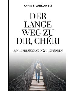 Der lange Weg zu dir, Chéri Ein Liebesroman in 26 Episoden - Karin B. Jankowski