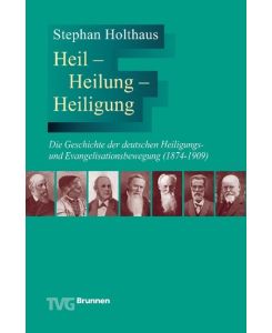 Heil - Heilung - Heiligung Die Geschichte der deutschen Heiligungs- und Evangelisationsbewegung (1874-1909) - Stephan Holthaus