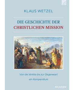 Die Geschichte der christlichen Mission Von der Antike bis zur Gegenwart - ein Kompendium - Klaus Wetzel