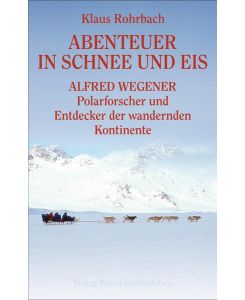 Abenteuer in Schnee und Eis Alfred Wegener - Polarforscher und Entdecker der wandernden Kontinente - Klaus Rohrbach