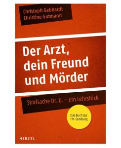 Der Arzt, dein Freund und Mörder Strafsache Dr. U. - ein Lehrstück - Christoph Gebhardt, Christine Gutmann