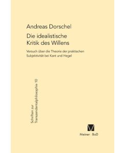 Die idealistische Kritik des Willens Versuch über eine Theorie der praktischen Subjektivität bei Kant und Hegel - Andreas Dorschel