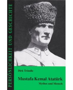 Mustafa Kemal Atatürk Mythos und Mensch - Dirk Tröndle