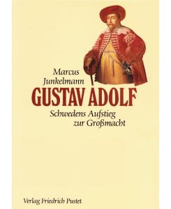 Gustav Adolf (1594-1632). Schwedens Aufstieg zur Großmacht - Marcus Junkelmann