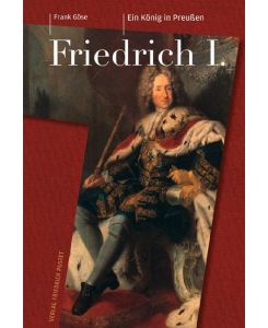 Friedrich I. (1657-1713) Ein König in Preußen - Frank Göse