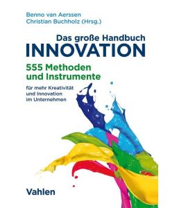 Das große Handbuch Innovation 555 Methoden und Instrumente für mehr Kreativität und Innovation im Unternehmen