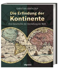 Die Erfindung der Kontinente Eine Geschichte der Darstellung der Welt - Christian Grataloup, Andrea Debbou