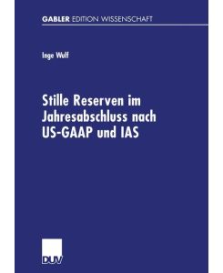 Stille Reserven im Jahresabschluss nach US-GAAP und IAS Möglichkeiten ihrer Berücksichtigung im Rahmen der Unternehmensanalyse - Inge Wulf