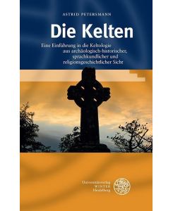 Die Kelten Eine Einführung in die Keltologie aus archäologisch-historischer, sprachkundlicher und religionsgeschichtlicher Sicht - Astrid Petersmann