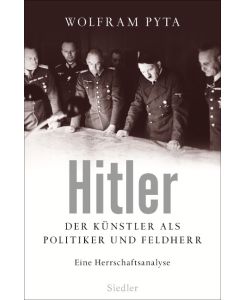 Hitler Der Künstler als Politiker und Feldherr. Eine Herrschaftsanalyse - Wolfram Pyta
