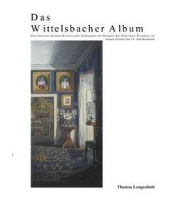 Das Wittelsbacher Album Das Interieur als kunsthistorisches Dokument am Beispiel der Münchner Residenz im ersten Drittel des 19. Jahrhundert - Thomas Langenholt