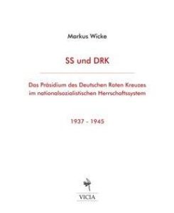 SS und DRK Das Präsidium des Deutschen Roten Kreuzes im nationalsozialistischen Herrschaftssystem 1937-1945 - Markus Wicke