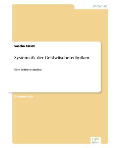 Systematik der Geldwäschetechniken Eine kritische Analyse - Sascha Kirsch