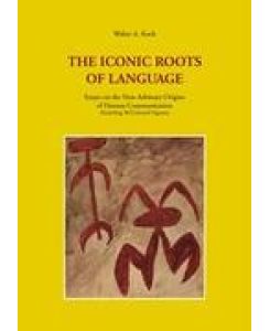 The Iconic Roots of Language Essays on the Non-Arbitrary Origins of Human Communication - Walter A. Koch