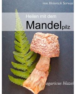 Heilen mit dem Mandelpilz Agaricus blazei - Heinrich Serwas