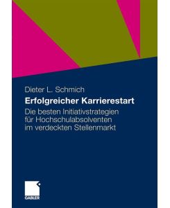 Erfolgreicher Karrierestart Die besten Initiativstrategien für Hochschulabsolventen im verdeckten Stellenmarkt - Dieter Schmich