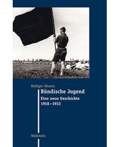 Bündische Jugend Eine neue Geschichte 1918-1933 - Rüdiger Ahrens