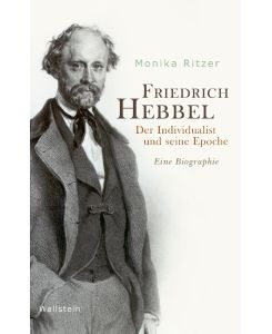 Friedrich Hebbel Der Individualist und seine Epoche. Eine Biographie - Monika Ritzer