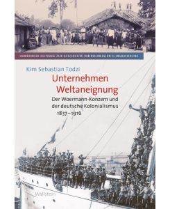 Unternehmen Weltaneignung Der Woermann-Konzern und der deutsche Kolonialismus 1837-1916 - Kim Sebastian Todzi
