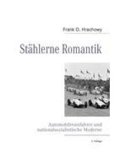 Stählerne Romantik Automobilrennfahrer und nationalsozialistische Moderne - Frank O. Hrachowy