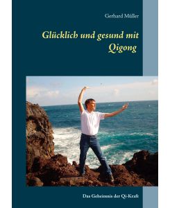 Glücklich und gesund mit Qi Gong Das Geheimnis der Qi-Kraft - Gerhard Müller