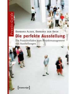 Die perfekte Ausstellung Ein Praxisleitfaden zum Projektmanagement von Ausstellungen - Barbara Alder, Barbara den Brok
