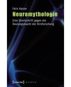 Neuromythologie Eine Streitschrift gegen die Deutungsmacht der Hirnforschung  (4., unveränderte Auflage 2014) - Felix Hasler