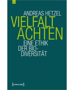 Vielfalt achten Eine Ethik der Biodiversität - Andreas Hetzel