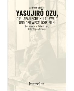Yasujiro Ozu, die japanische Kulturwelt und der westliche Film Resonanzen, Prämissen, Interdependenzen - Andreas Becker