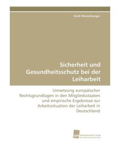 Sicherheit und Gesundheitsschutz bei der Leiharbeit Umsetzung europäischer Rechtsgrundlagen in den Mitgliedsstaaten und empirische Ergebnisse zur Arbeitssituation der Leiharbeit in Deutschland - Heidi Wunenburger