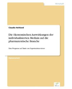 Die ökonomischen Auswirkungen der individualisierten Medizin auf die pharmazeutische Branche Eine Prognose auf Basis von Experteninterviews - Claudia Heitland