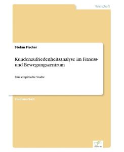 Kundenzufriedenheitsanalyse im Fitness- und Bewegungszentrum Eine empirische Studie - Stefan Fischer