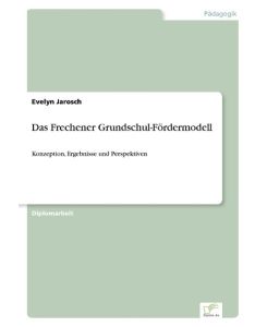 Das Frechener Grundschul-Fördermodell Konzeption, Ergebnisse und Perspektiven - Evelyn Jarosch