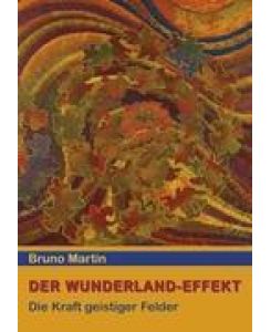 Der Wunderland-Effekt Die Kraft geistiger Felder - Bruno Martin