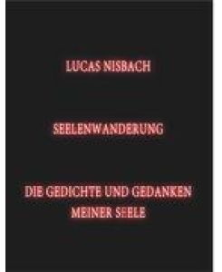 Seelenwanderung Die Gedichte und Gedanken meiner Seele - Lucas Nisbach