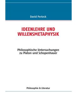 Ideenlehre und Willensmetaphysik Philosophische Untersuchungen zu Platon und Schopenhauer - David Perteck