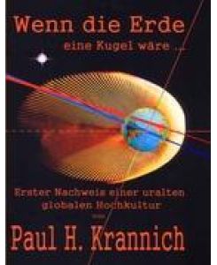 Wenn die Erde eine Kugel wäre . . .  Erster Nachweis einer uralten globalen Hochkultur - Paul H. Krannich